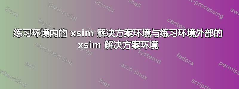 练习环境内的 xsim 解决方案环境与练习环境外部的 xsim 解决方案环境