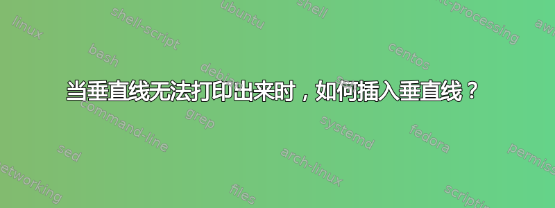 当垂直线无法打印出来时，如何插入垂直线？