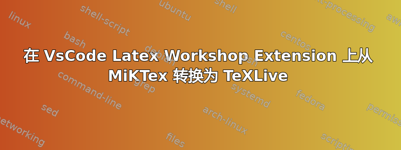 在 VsCode Latex Workshop Extension 上从 MiKTex 转换为 TeXLive