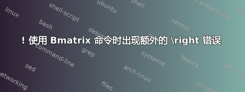 ! 使用 Bmatrix 命令时出现额外的 \right 错误