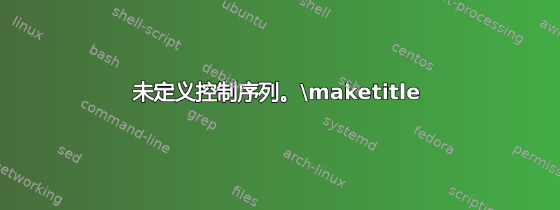 未定义控制序列。\maketitle