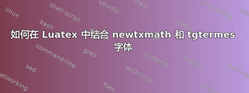 如何在 Luatex 中结合 newtxmath 和 tgtermes 字体