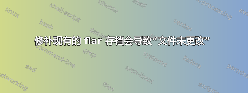 修补现有的 flar 存档会导致“文件未更改”