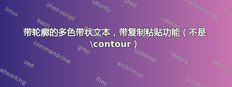 带轮廓的多色带状文本，带复制粘贴功能（不是 \contour）