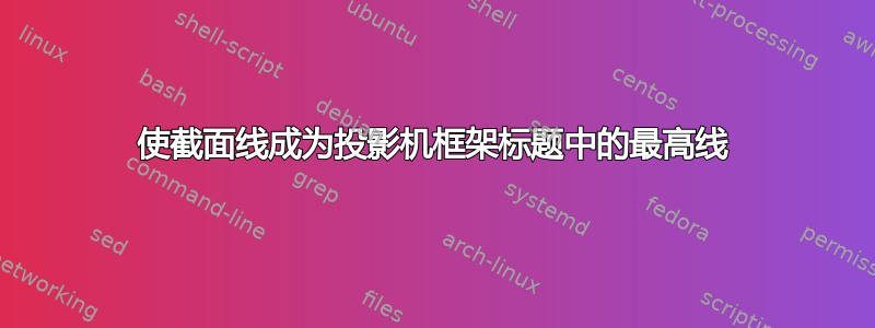 使截面线成为投影机框架标题中的最高线