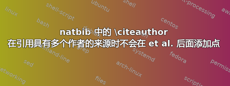 natbib 中的 \citeauthor 在引用具有多个作者的来源时不会在 et al. 后面添加点