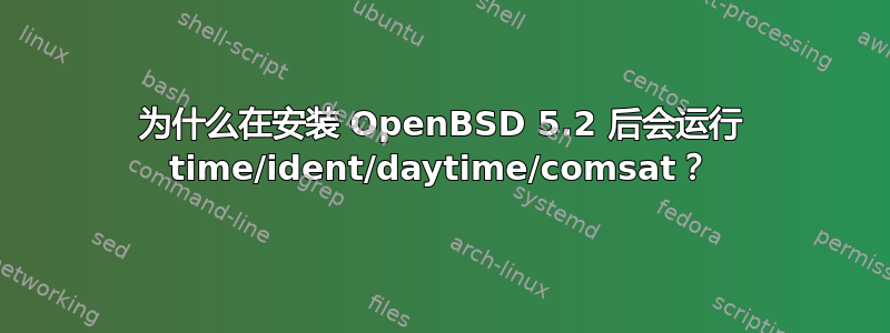 为什么在安装 OpenBSD 5.2 后会运行 time/ident/daytime/comsat？