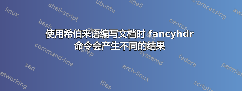 使用希伯来语编写文档时 fancyhdr 命令会产生不同的结果