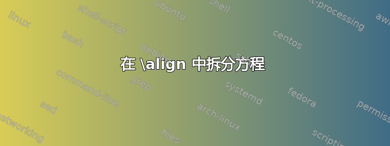 在 \align 中拆分方程