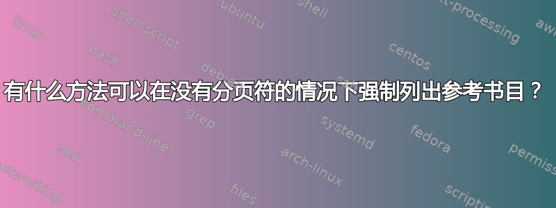 有什么方法可以在没有分页符的情况下强制列出参考书目？