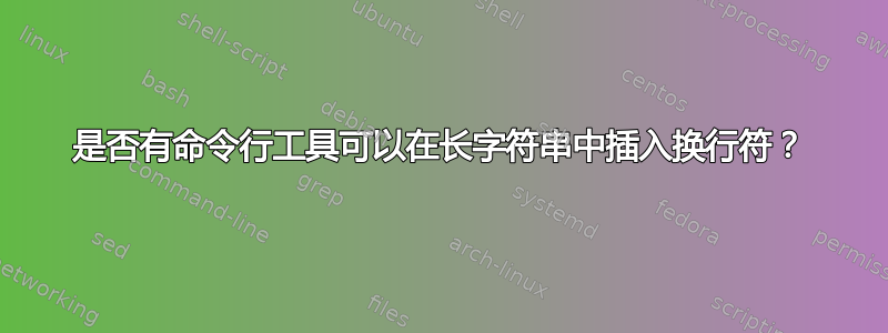 是否有命令行工具可以在长字符串中插入换行符？