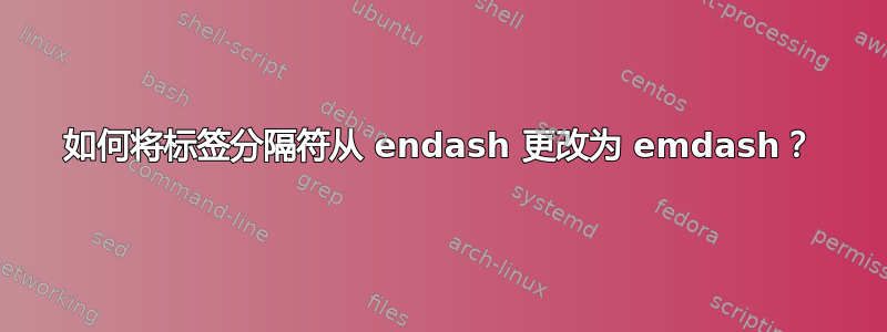 如何将标签分隔符从 endash 更改为 emdash？