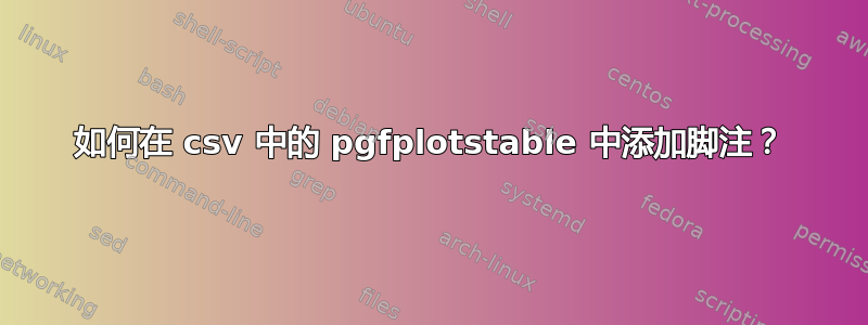 如何在 csv 中的 pgfplotstable 中添加脚注？