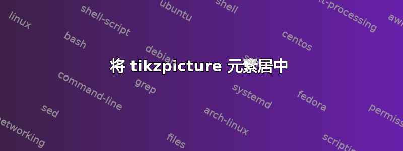 将 tikzpicture 元素居中