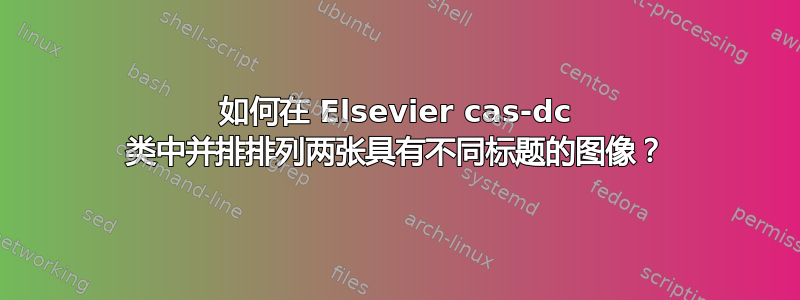 如何在 Elsevier cas-dc 类中并排排列两张具有不同标题的图像？