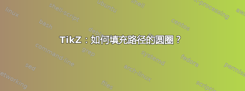 TikZ：如何填充路径的圆圈？