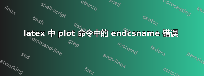 latex 中 plot 命令中的 endcsname 错误