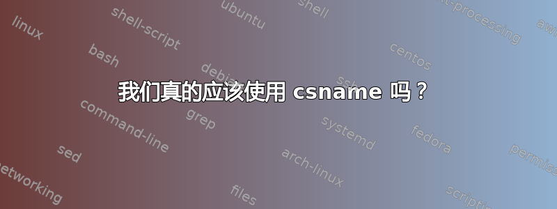 我们真的应该使用 csname 吗？