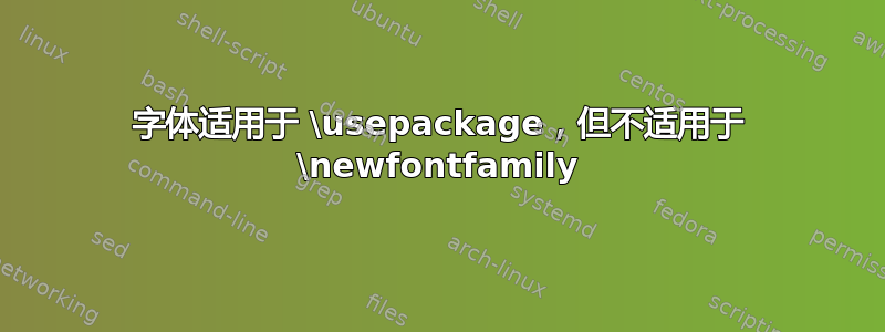 字体适用于 \usepackage，但不适用于 \newfontfamily