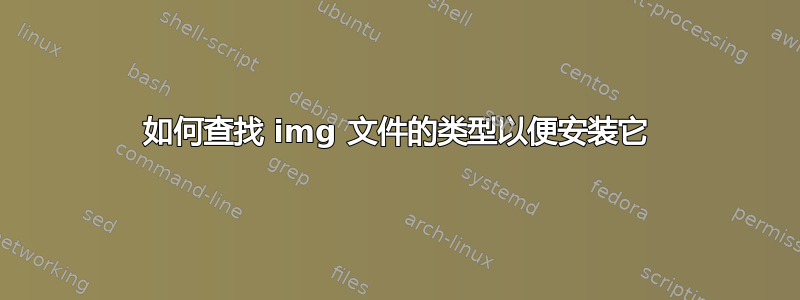 如何查找 img 文件的类型以便安装它