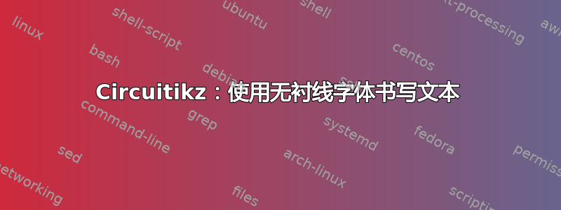 Circuitikz：使用无衬线字体书写文本