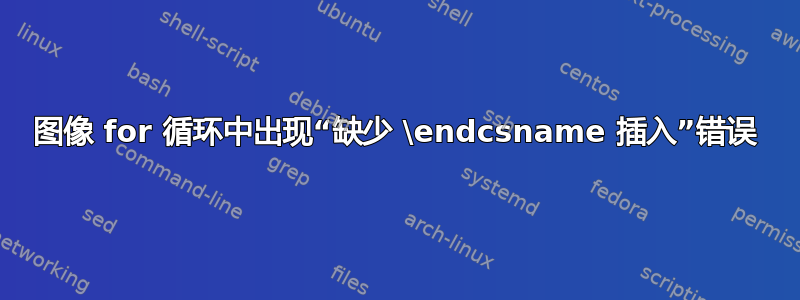 图像 for 循环中出现“缺少 \endcsname 插入”错误