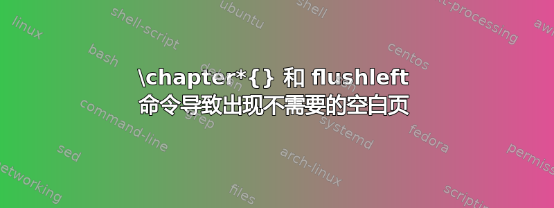 \chapter*{} 和 flushleft 命令导致出现不需要的空白页