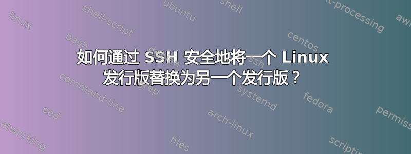 如何通过 SSH 安全地将一个 Linux 发行版替换为另一个发行版？