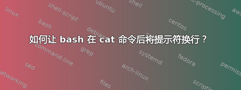 如何让 bash 在 cat 命令后将提示符换行？