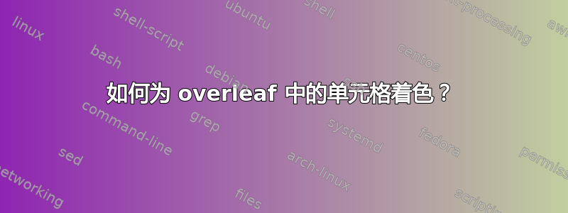 如何为 overleaf 中的单元格着色？