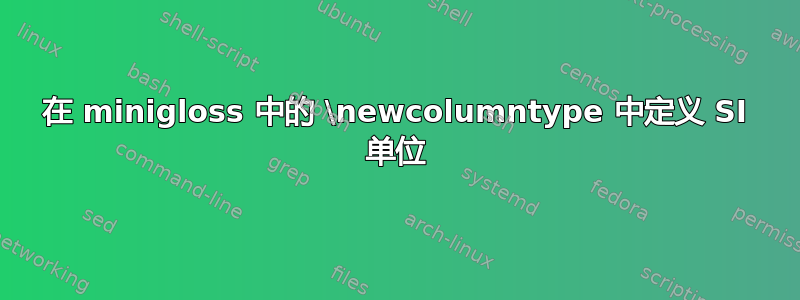 在 minigloss 中的 \newcolumntype 中定义 SI 单位