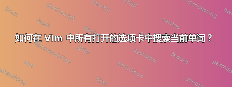 如何在 Vim 中所有打开的选项卡中搜索当前单词？