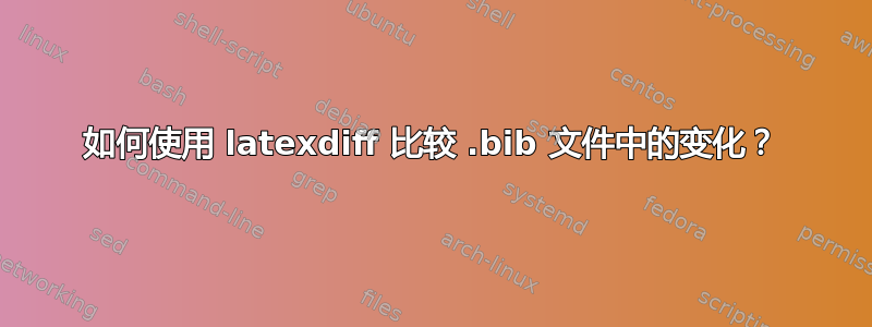 如何使用 latexdiff 比较 .bib 文件中的变化？