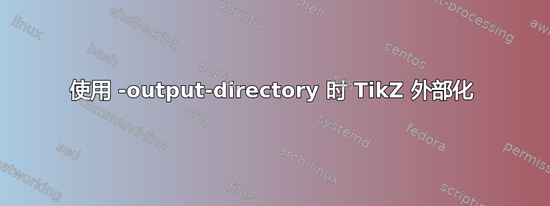 使用 -output-directory 时 TikZ 外部化