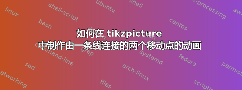 如何在 tikzpicture 中制作由一条线连接的两个移动点的动画