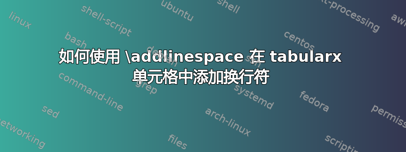 如何使用 \addlinespace 在 tabularx 单元格中添加换行符