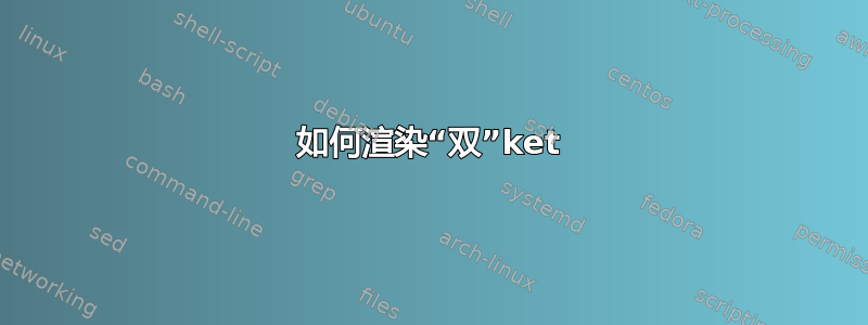 如何渲染“双”ket