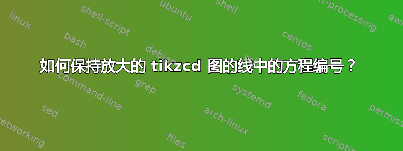 如何保持放大的 tikzcd 图的线中的方程编号？