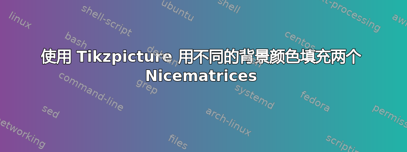 使用 Tikzpicture 用不同的背景颜色填充两个 Nicematrices