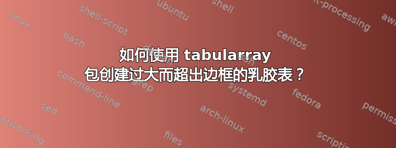 如何使用 tabularray 包创建过大而超出边框的乳胶表？