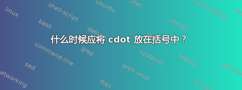 什么时候应将 cdot 放在括号中？