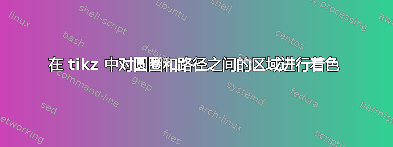 在 tikz 中对圆圈和路径之间的区域进行着色