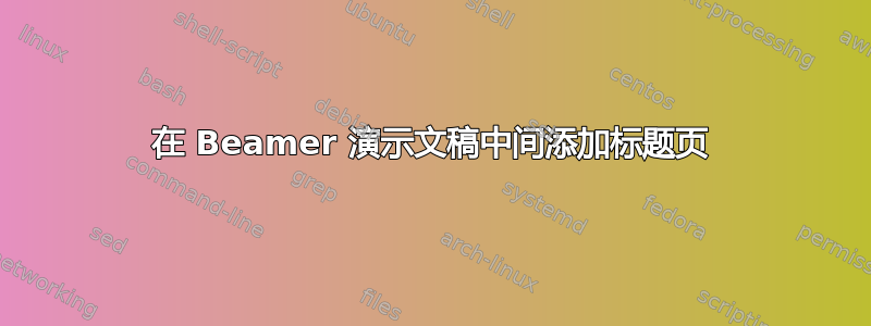 在 Beamer 演示文稿中间添加标题页