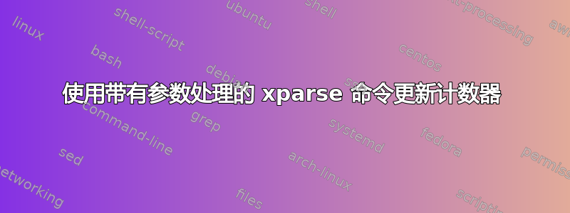 使用带有参数处理的 xparse 命令更新计数器