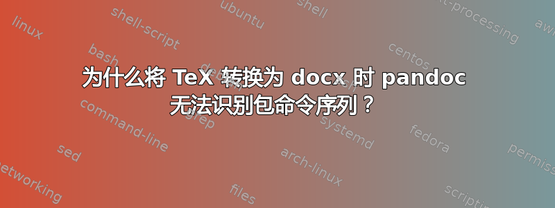 为什么将 TeX 转换为 docx 时 pandoc 无法识别包命令序列？