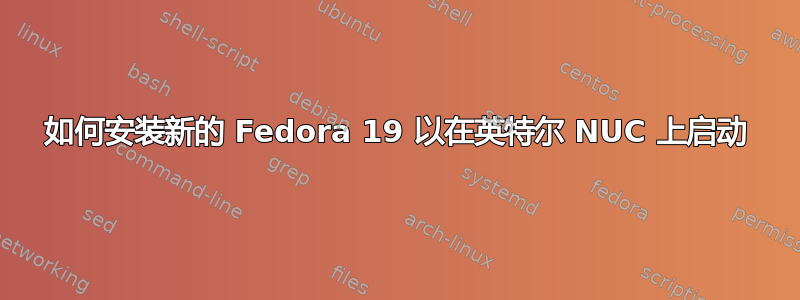 如何安装新的 Fedora 19 以在英特尔 NUC 上启动