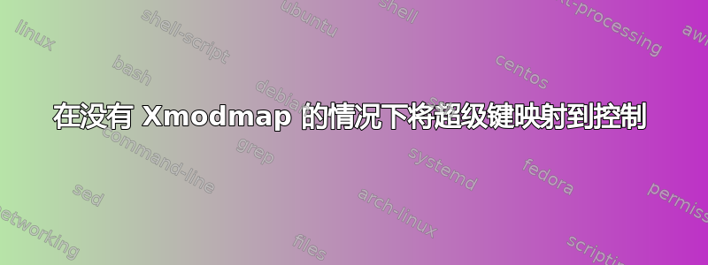 在没有 Xmodmap 的情况下将超级键映射到控制