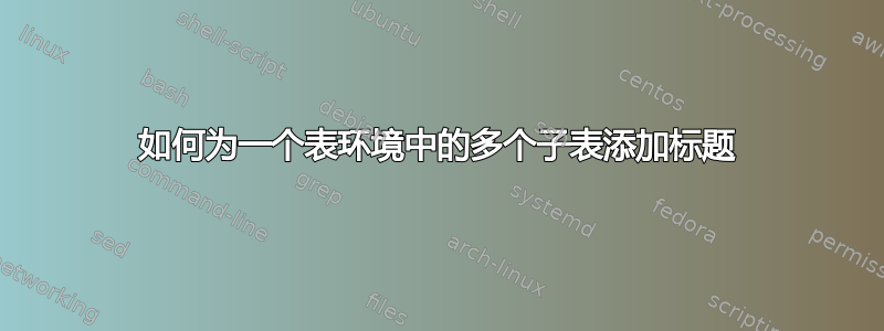 如何为一个表环境中的多个子表添加标题