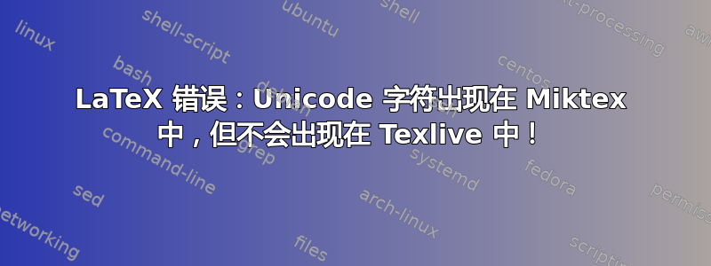 LaTeX 错误：Unicode 字符出现在 Miktex 中，但不会出现在 Texlive 中！