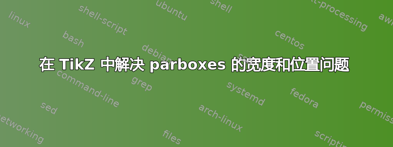 在 TikZ 中解决 parboxes 的宽度和位置问题